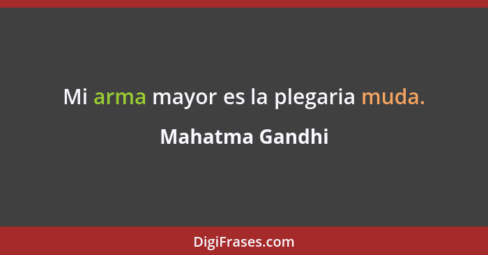 Mi arma mayor es la plegaria muda.... - Mahatma Gandhi