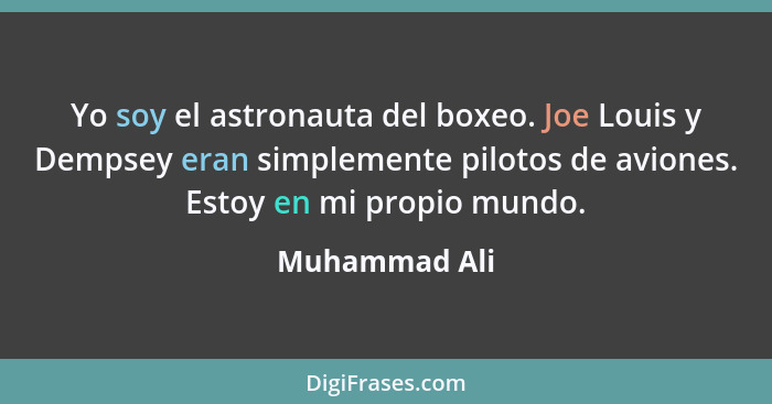 Yo soy el astronauta del boxeo. Joe Louis y Dempsey eran simplemente pilotos de aviones. Estoy en mi propio mundo.... - Muhammad Ali