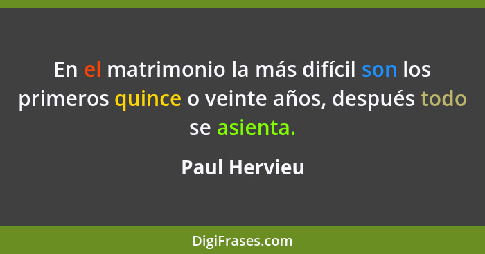 En el matrimonio la más difícil son los primeros quince o veinte años, después todo se asienta.... - Paul Hervieu