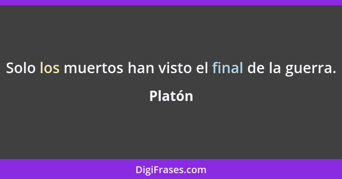 Solo los muertos han visto el final de la guerra.... - Platón