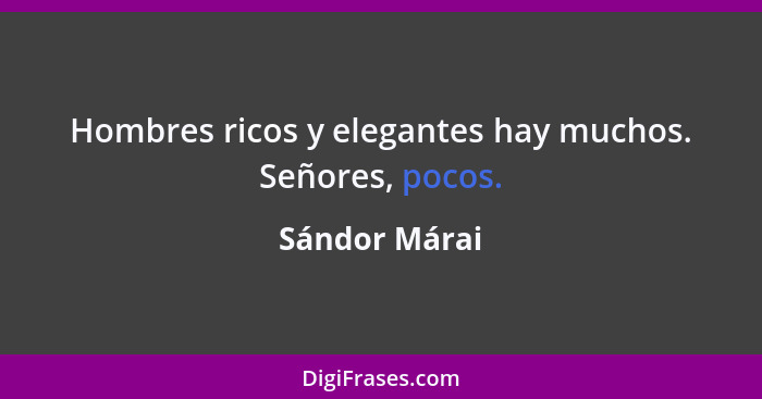 Hombres ricos y elegantes hay muchos. Señores, pocos.... - Sándor Márai