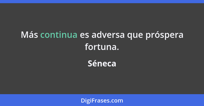 Más continua es adversa que próspera fortuna.... - Séneca