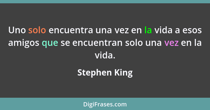 Uno solo encuentra una vez en la vida a esos amigos que se encuentran solo una vez en la vida.... - Stephen King