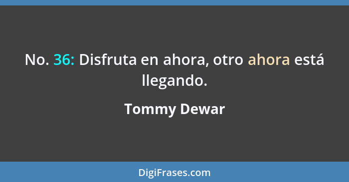 No. 36: Disfruta en ahora, otro ahora está llegando.... - Tommy Dewar