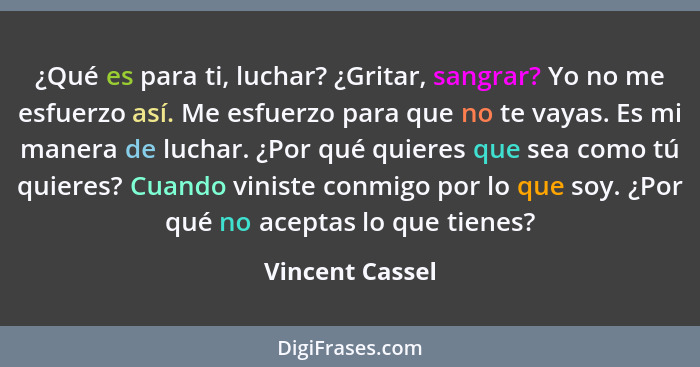 ¿Qué es para ti, luchar? ¿Gritar, sangrar? Yo no me esfuerzo así. Me esfuerzo para que no te vayas. Es mi manera de luchar. ¿Por qué... - Vincent Cassel