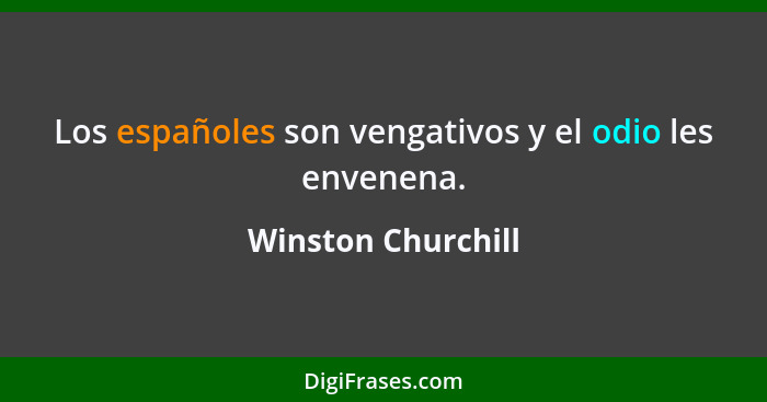 Los españoles son vengativos y el odio les envenena.... - Winston Churchill