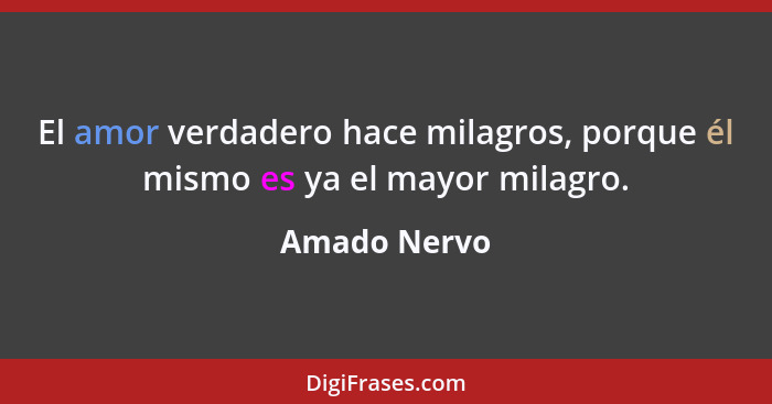 El amor verdadero hace milagros, porque él mismo es ya el mayor milagro.... - Amado Nervo