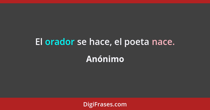 El orador se hace, el poeta nace.... - Anónimo