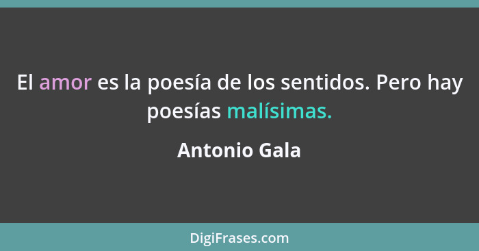 El amor es la poesía de los sentidos. Pero hay poesías malísimas.... - Antonio Gala