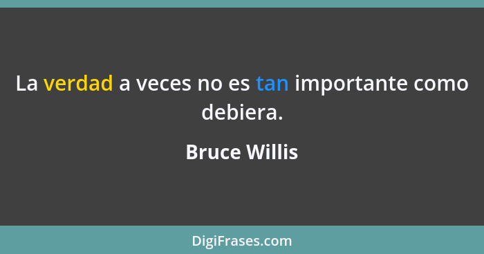 La verdad a veces no es tan importante como debiera.... - Bruce Willis