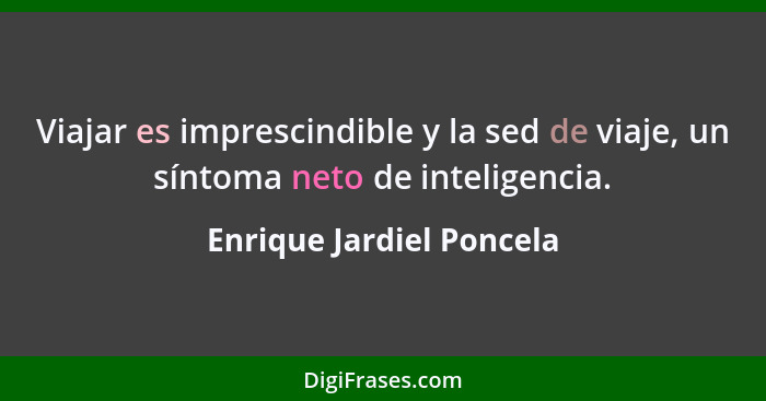 Viajar es imprescindible y la sed de viaje, un síntoma neto de inteligencia.... - Enrique Jardiel Poncela