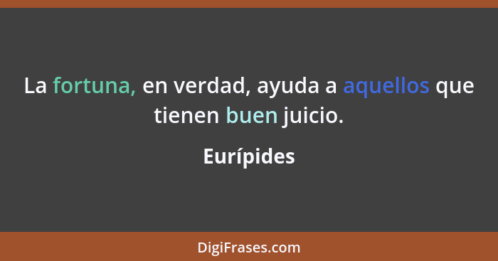 La fortuna, en verdad, ayuda a aquellos que tienen buen juicio.... - Eurípides