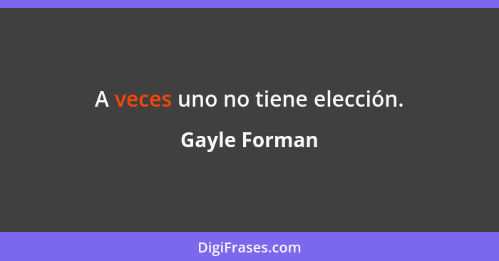 A veces uno no tiene elección.... - Gayle Forman