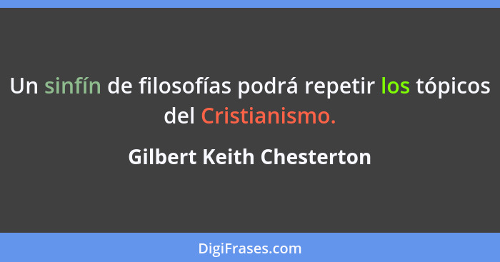 Un sinfín de filosofías podrá repetir los tópicos del Cristianismo.... - Gilbert Keith Chesterton