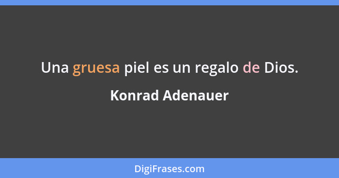 Una gruesa piel es un regalo de Dios.... - Konrad Adenauer