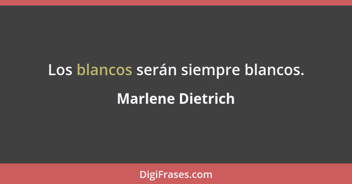 Los blancos serán siempre blancos.... - Marlene Dietrich