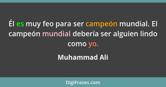 Él es muy feo para ser campeón mundial. El campeón mundial debería ser alguien lindo como yo.... - Muhammad Ali