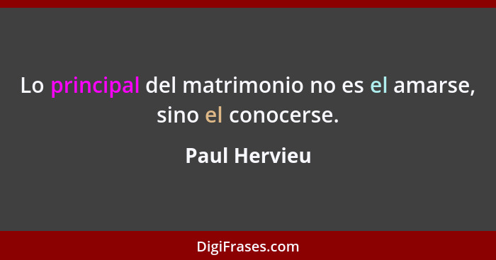 Lo principal del matrimonio no es el amarse, sino el conocerse.... - Paul Hervieu