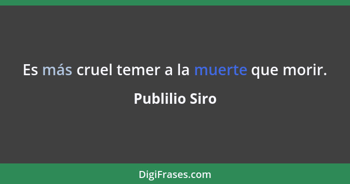 Es más cruel temer a la muerte que morir.... - Publilio Siro