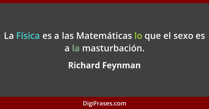 La Física es a las Matemáticas lo que el sexo es a la masturbación.... - Richard Feynman