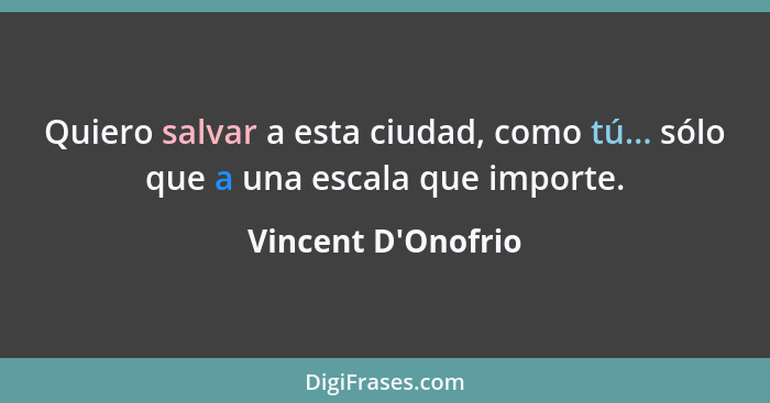 Quiero salvar a esta ciudad, como tú... sólo que a una escala que importe.... - Vincent D'Onofrio