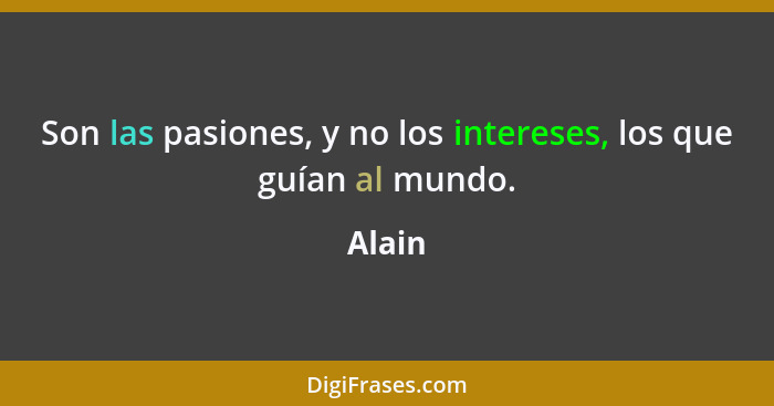 Son las pasiones, y no los intereses, los que guían al mundo.... - Alain