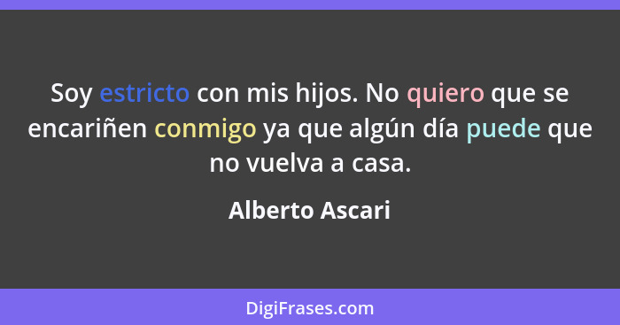 Soy estricto con mis hijos. No quiero que se encariñen conmigo ya que algún día puede que no vuelva a casa.... - Alberto Ascari