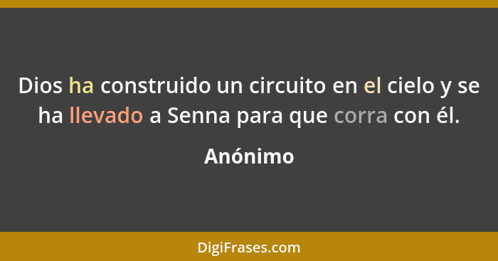 Dios ha construido un circuito en el cielo y se ha llevado a Senna para que corra con él.... - Anónimo