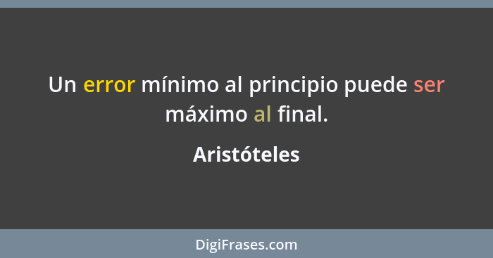 Un error mínimo al principio puede ser máximo al final.... - Aristóteles