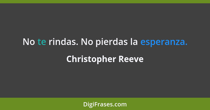 No te rindas. No pierdas la esperanza.... - Christopher Reeve