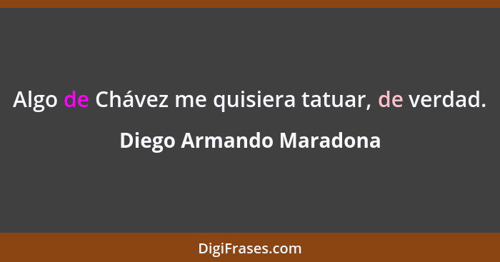 Algo de Chávez me quisiera tatuar, de verdad.... - Diego Armando Maradona