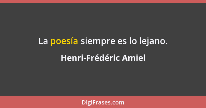 La poesía siempre es lo lejano.... - Henri-Frédéric Amiel