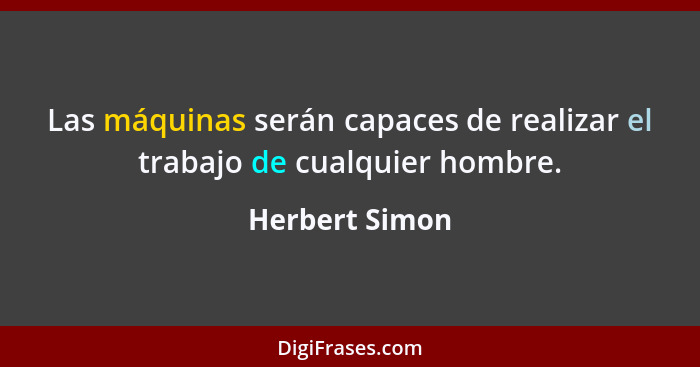 Las máquinas serán capaces de realizar el trabajo de cualquier hombre.... - Herbert Simon