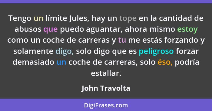 Tengo un límite Jules, hay un tope en la cantidad de abusos que puedo aguantar, ahora mismo estoy como un coche de carreras y tu me es... - John Travolta