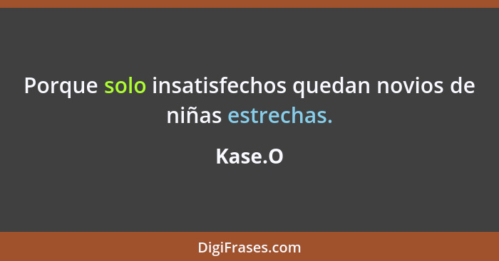 Porque solo insatisfechos quedan novios de niñas estrechas.... - Kase.O