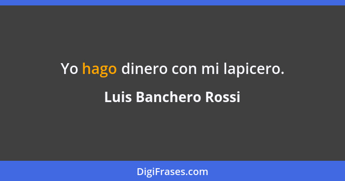 Yo hago dinero con mi lapicero.... - Luis Banchero Rossi