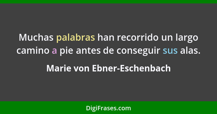 Muchas palabras han recorrido un largo camino a pie antes de conseguir sus alas.... - Marie von Ebner-Eschenbach