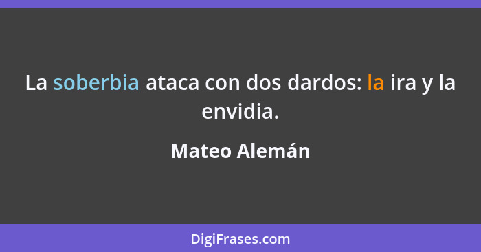 La soberbia ataca con dos dardos: la ira y la envidia.... - Mateo Alemán