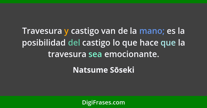 Travesura y castigo van de la mano; es la posibilidad del castigo lo que hace que la travesura sea emocionante.... - Natsume Sōseki