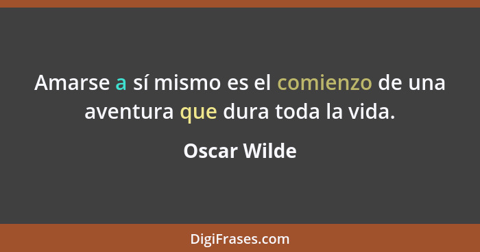 Amarse a sí mismo es el comienzo de una aventura que dura toda la vida.... - Oscar Wilde