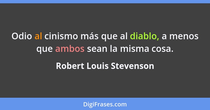 Odio al cinismo más que al diablo, a menos que ambos sean la misma cosa.... - Robert Louis Stevenson