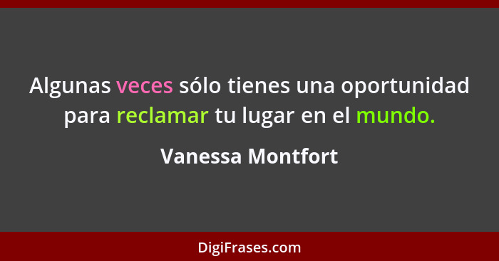 Algunas veces sólo tienes una oportunidad para reclamar tu lugar en el mundo.... - Vanessa Montfort