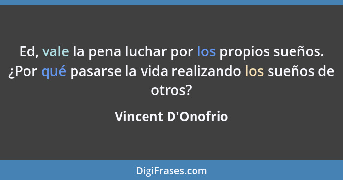 Ed, vale la pena luchar por los propios sueños. ¿Por qué pasarse la vida realizando los sueños de otros?... - Vincent D'Onofrio