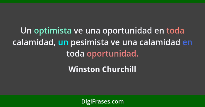 Un optimista ve una oportunidad en toda calamidad, un pesimista ve una calamidad en toda oportunidad.... - Winston Churchill