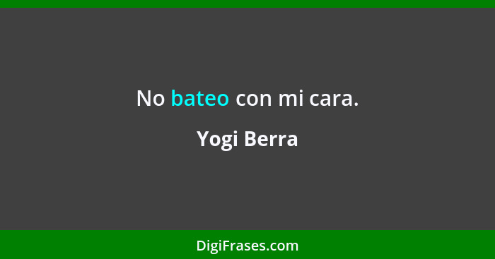 No bateo con mi cara.... - Yogi Berra