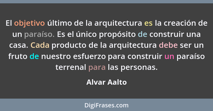 El objetivo último de la arquitectura es la creación de un paraíso. Es el único propósito de construir una casa. Cada producto de la arq... - Alvar Aalto