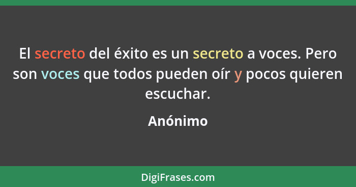 El secreto del éxito es un secreto a voces. Pero son voces que todos pueden oír y pocos quieren escuchar.... - Anónimo