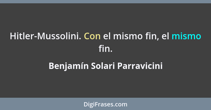 Hitler-Mussolini. Con el mismo fin, el mismo fin.... - Benjamín Solari Parravicini