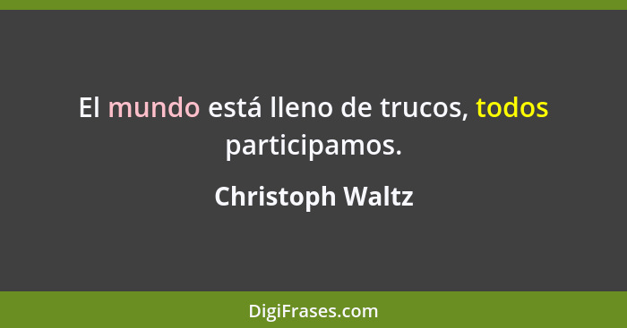 El mundo está lleno de trucos, todos participamos.... - Christoph Waltz