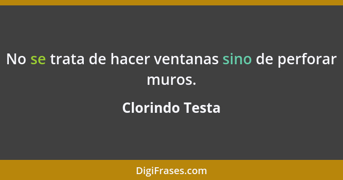 No se trata de hacer ventanas sino de perforar muros.... - Clorindo Testa